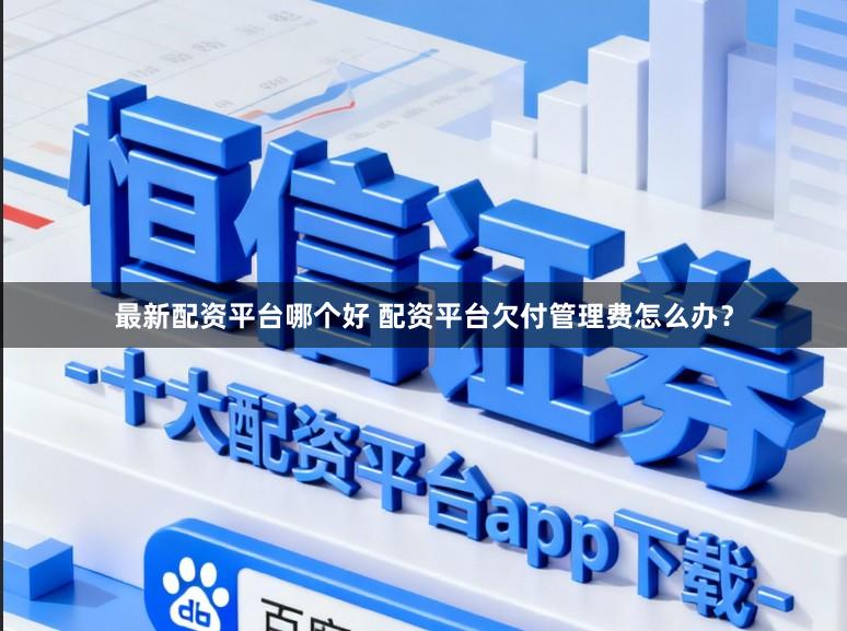 最新配资平台哪个好 配资平台欠付管理费怎么办？