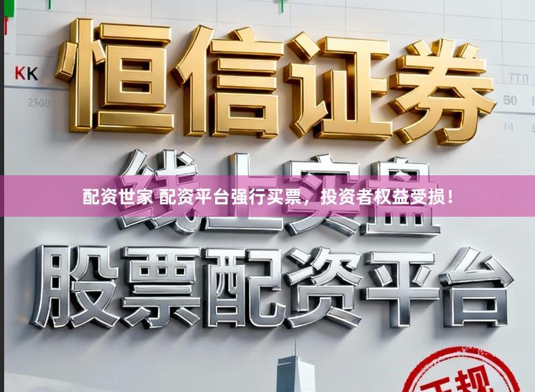 配资世家 配资平台强行买票，投资者权益受损！