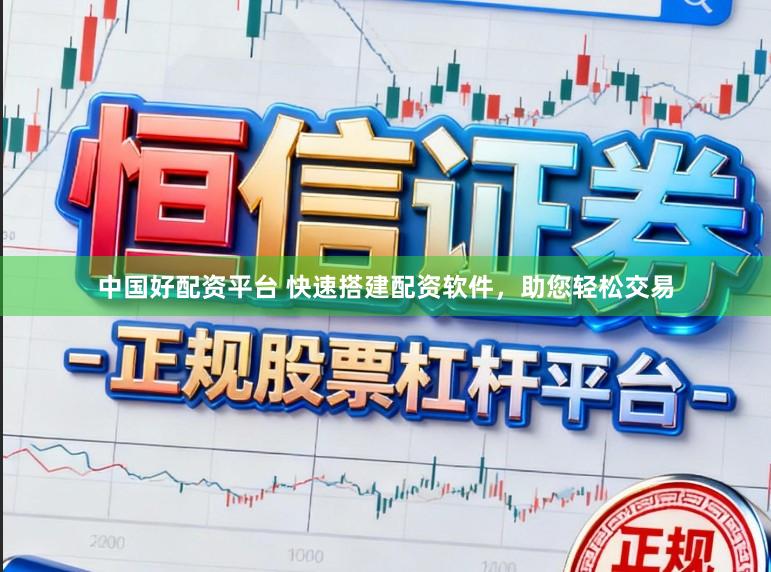 中国好配资平台 快速搭建配资软件，助您轻松交易