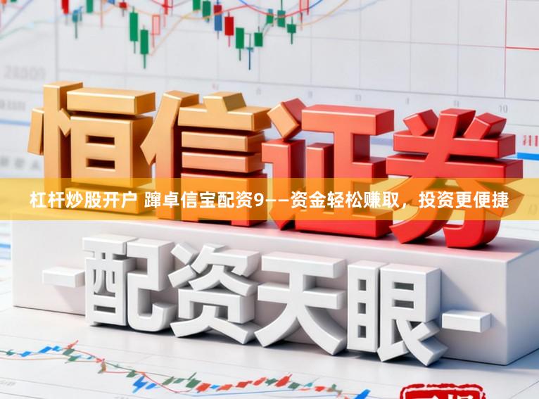 杠杆炒股开户 蹿卓信宝配资9——资金轻松赚取，投资更便捷
