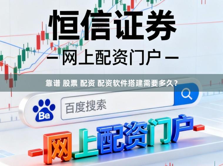 靠谱 股票 配资 配资软件搭建需要多久？