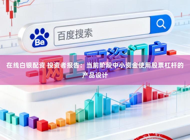 在线白银配资 投资者报告：当前阶段中小资金使用股票杠杆的产品设计