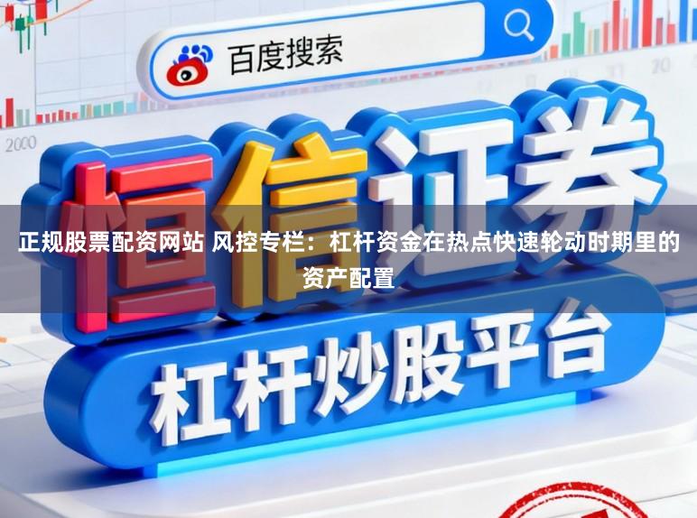 正规股票配资网站 风控专栏：杠杆资金在热点快速轮动时期里的资产配置