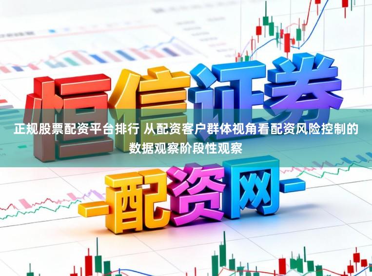 正规股票配资平台排行 从配资客户群体视角看配资风险控制的数据观察阶段性观察