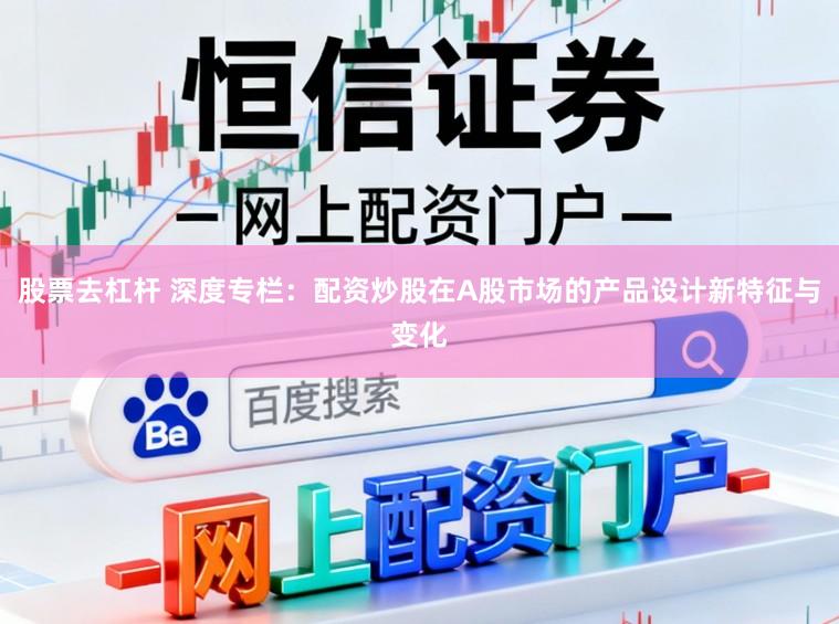 股票去杠杆 深度专栏:配资炒股在A股市场的产品设计新特征与变化