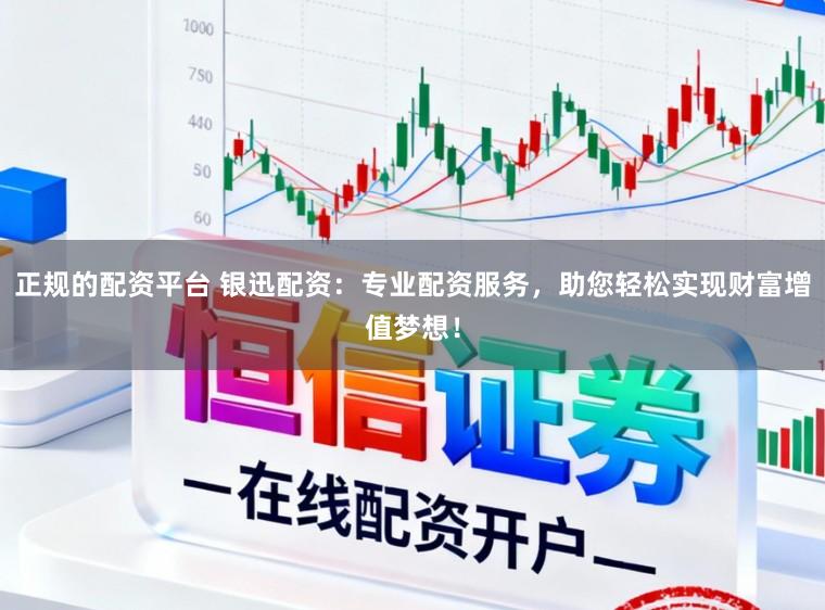 正规的配资平台 银迅配资：专业配资服务，助您轻松实现财富增值梦想！