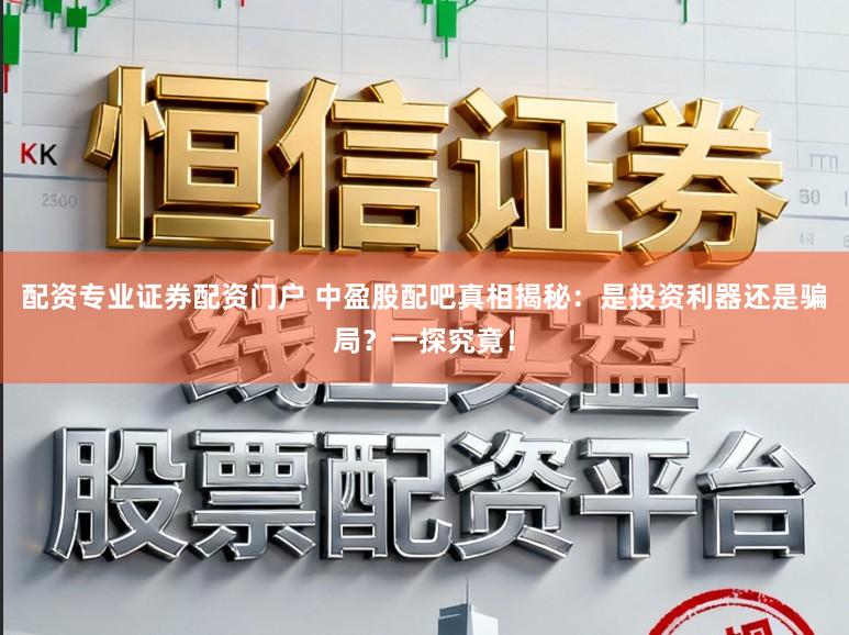 配资专业证券配资门户 中盈股配吧真相揭秘：是投资利器还是骗局？一探究竟！
