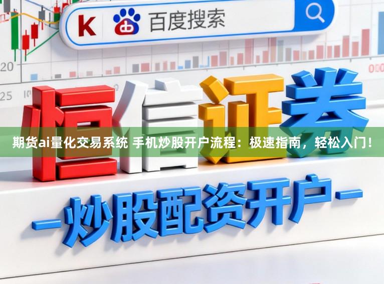 期货ai量化交易系统 手机炒股开户流程：极速指南，轻松入门！