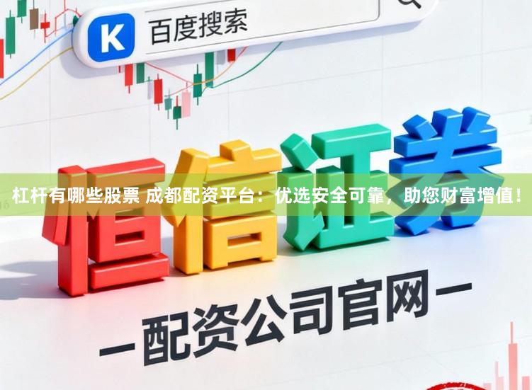 杠杆有哪些股票 成都配资平台：优选安全可靠，助您财富增值！