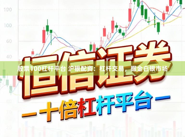股票100杠杆平台 沪银配资：杠杆交易，掘金白银市场
