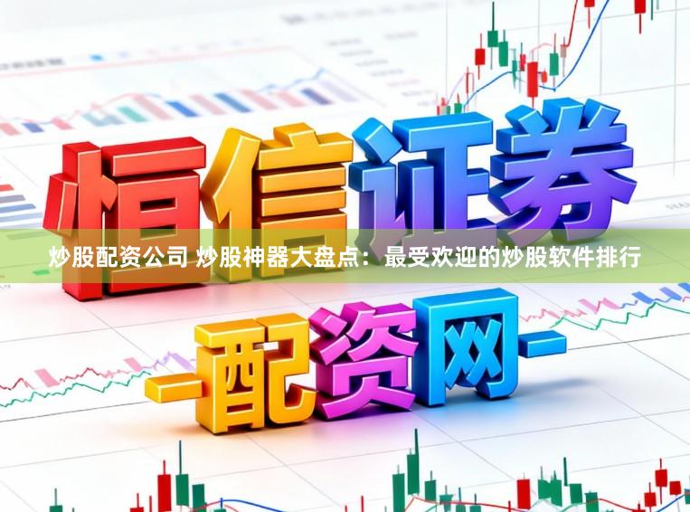 炒股配资公司 炒股神器大盘点：最受欢迎的炒股软件排行