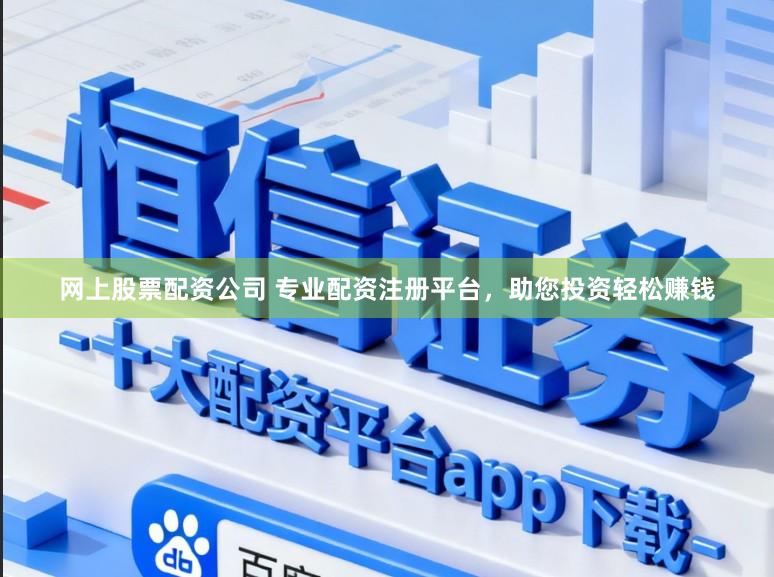 网上股票配资公司 专业配资注册平台，助您投资轻松赚钱