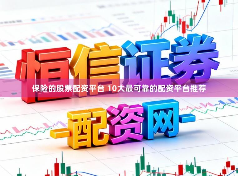 保险的股票配资平台 10大最可靠的配资平台推荐