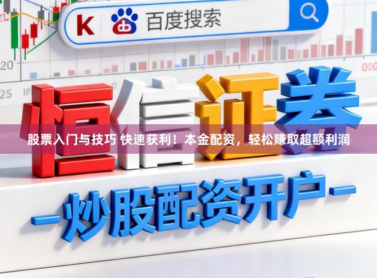 股票入门与技巧 快速获利！本金配资，轻松赚取超额利润