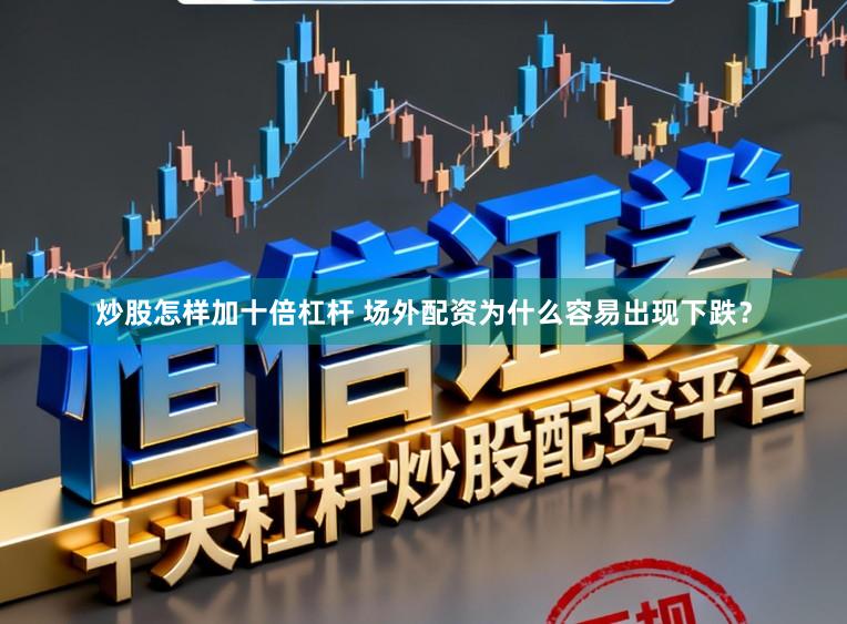 炒股怎样加十倍杠杆 场外配资为什么容易出现下跌？