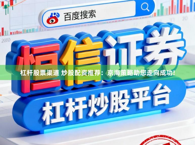 杠杆股票渠道 炒股配资推荐：京海策略助您走向成功!