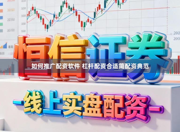 如何推广配资软件 杠杆配资合适简配资典范