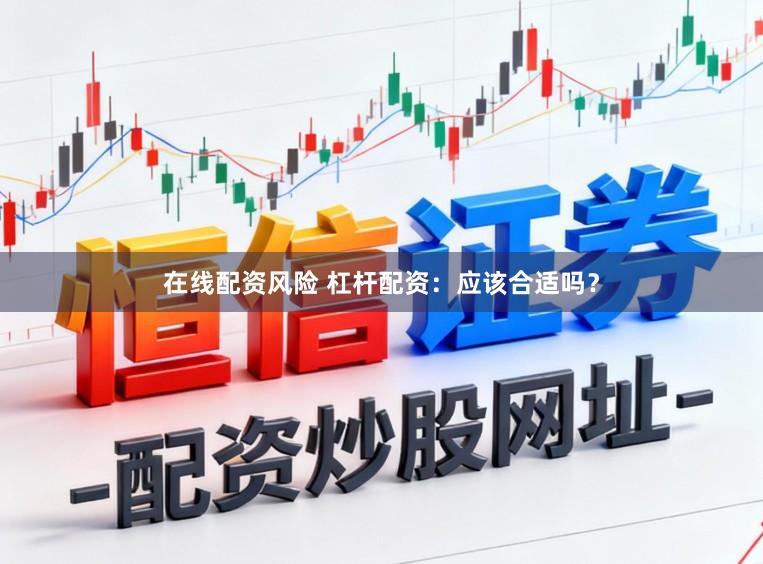 在线配资风险 杠杆配资：应该合适吗？