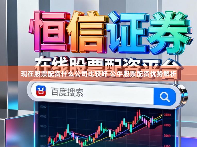 现在股票配资什么公司比较好 公牛股票配资优势解析