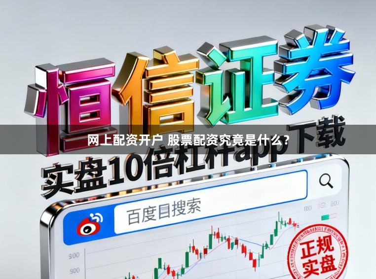 网上配资开户 股票配资究竟是什么?
