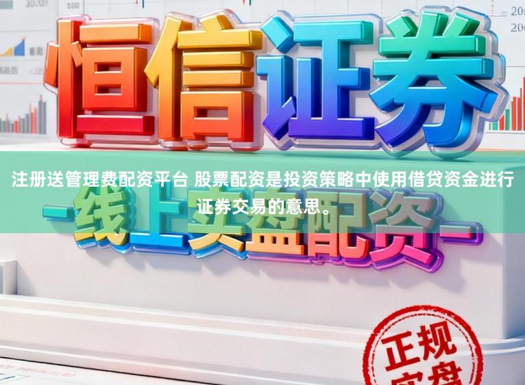 注册送管理费配资平台 股票配资是投资策略中使用借贷资金进行证券交易的意思。