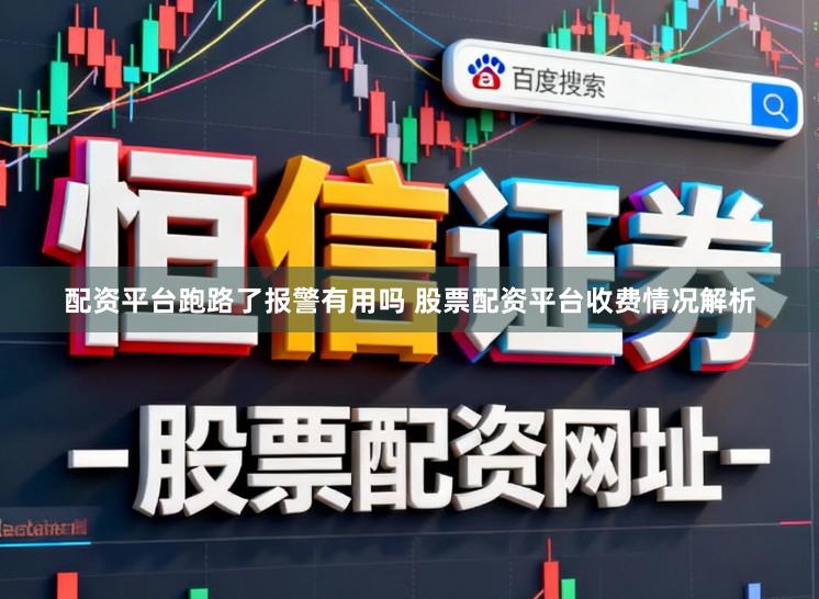 配资平台跑路了报警有用吗 股票配资平台收费情况解析