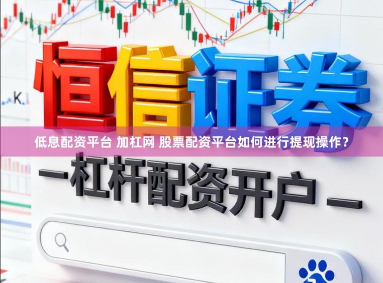 低息配资平台 加杠网 股票配资平台如何进行提现操作？