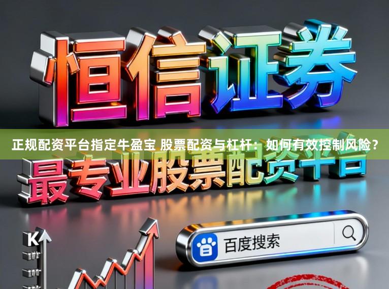 正规配资平台指定牛盈宝 股票配资与杠杆：如何有效控制风险？