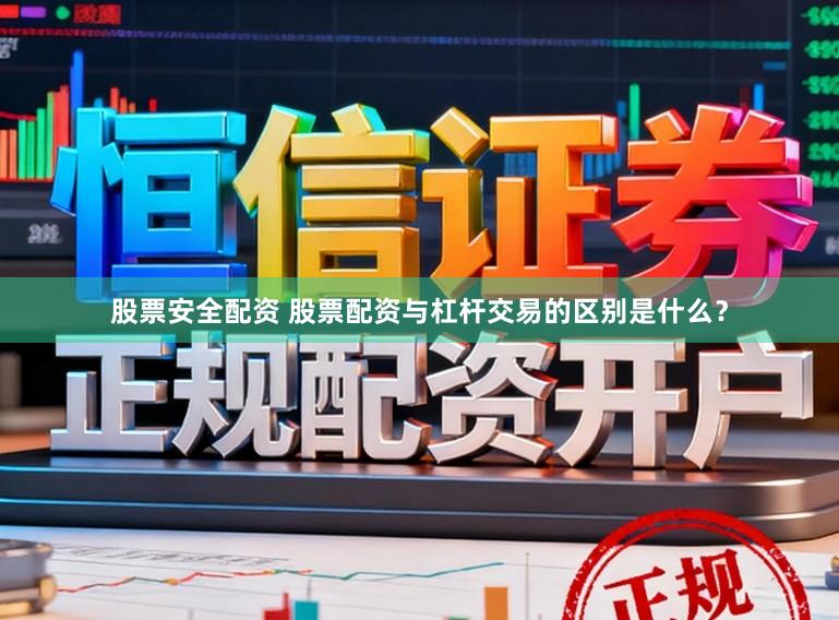 股票安全配资 股票配资与杠杆交易的区别是什么？