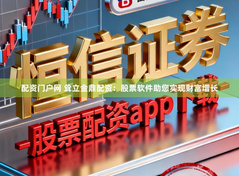 配资门户网 耸立金鼎配资:股票软件助您实现财富增长
