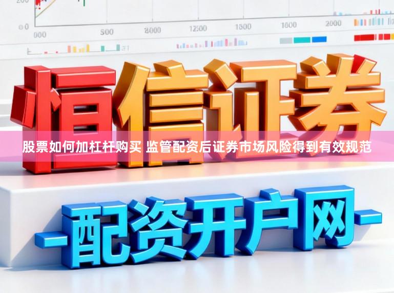 股票如何加杠杆购买 监管配资后证券市场风险得到有效规范