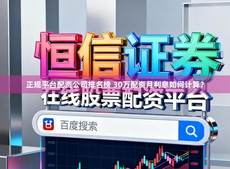 正规平台配资公司排名榜 30万配资月利息如何计算?