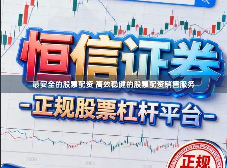 最安全的股票配资 高效稳健的股票配资销售服务