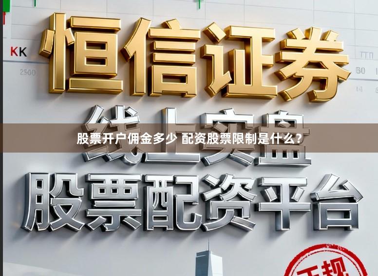 股票开户佣金多少 配资股票限制是什么？