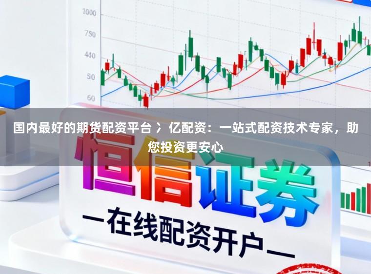 国内最好的期货配资平台 冫亿配资：一站式配资技术专家，助您投资更安心