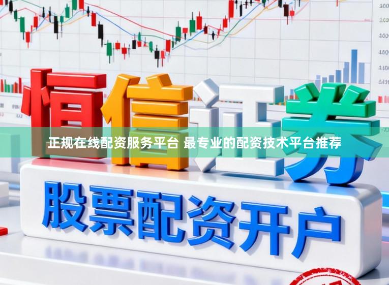 正规在线配资服务平台 最专业的配资技术平台推荐