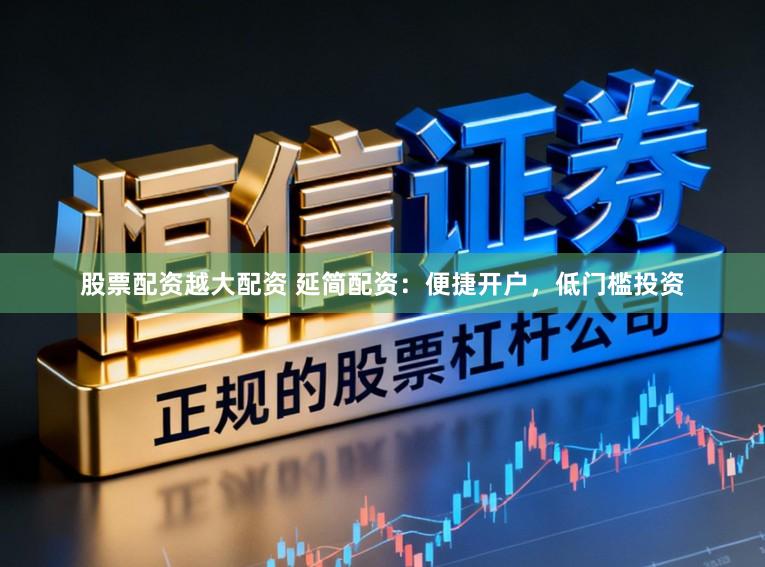 股票配资越大配资 延简配资：便捷开户，低门槛投资