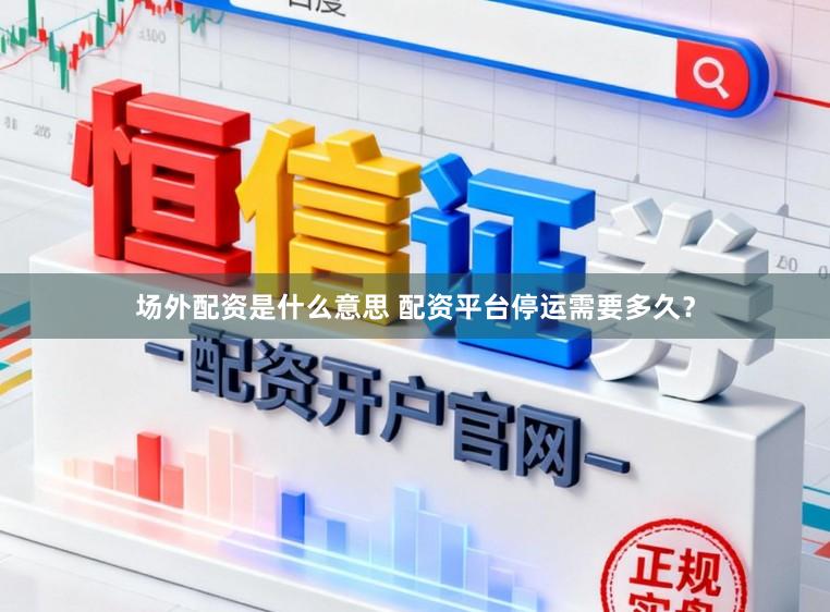场外配资是什么意思 配资平台停运需要多久？