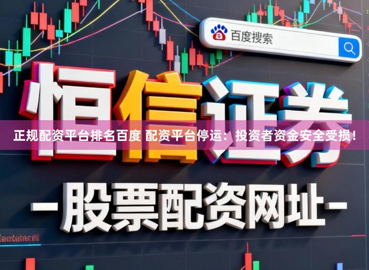 正规配资平台排名百度 配资平台停运：投资者资金安全受损！