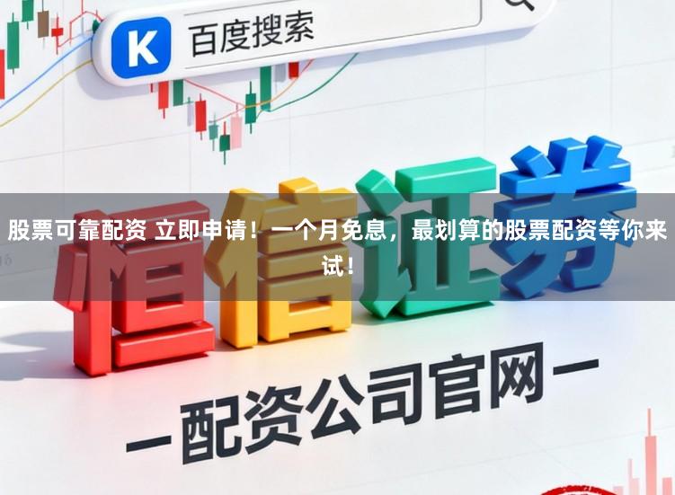 股票可靠配资 立即申请！一个月免息，最划算的股票配资等你来试！