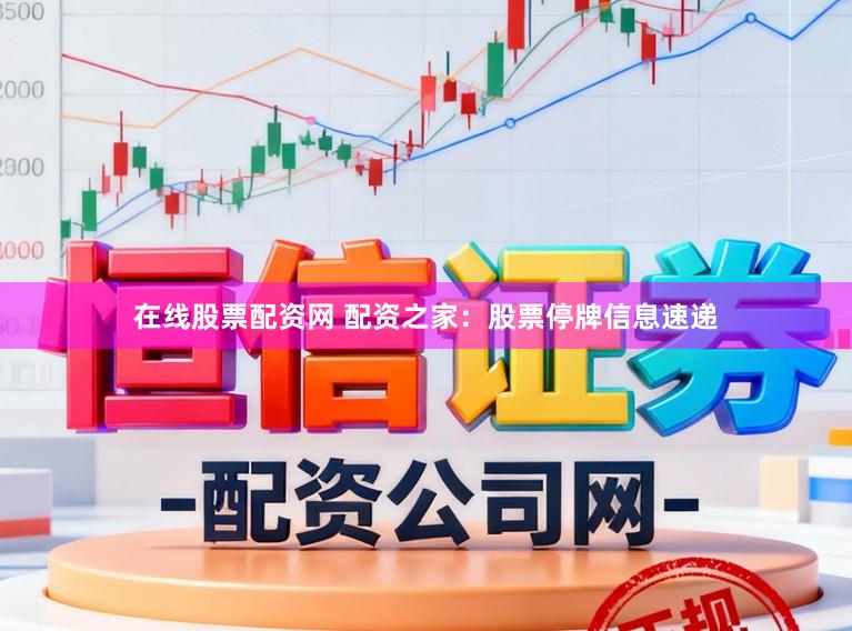 在线股票配资网 配资之家：股票停牌信息速递
