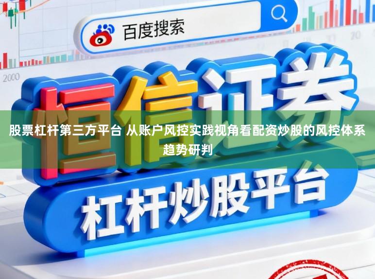 股票杠杆第三方平台 从账户风控实践视角看配资炒股的风控体系趋势研判