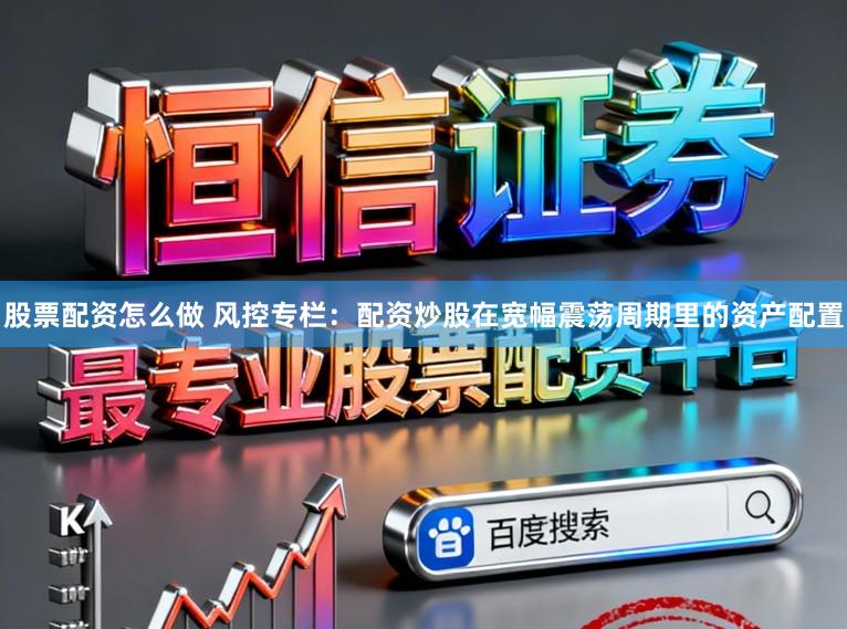 股票配资怎么做 风控专栏：配资炒股在宽幅震荡周期里的资产配置
