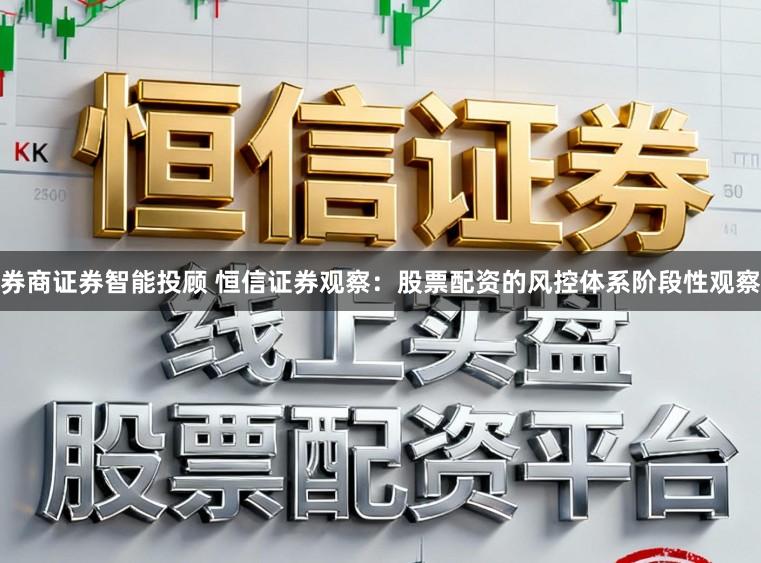 券商证券智能投顾 恒信证券观察：股票配资的风控体系阶段性观察