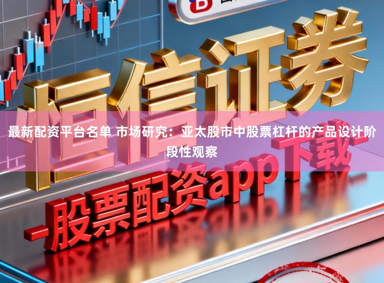 最新配资平台名单 市场研究：亚太股市中股票杠杆的产品设计阶段性观察