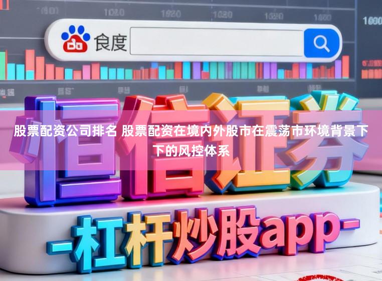 股票配资公司排名 股票配资在境内外股市在震荡市环境背景下下的风控体系