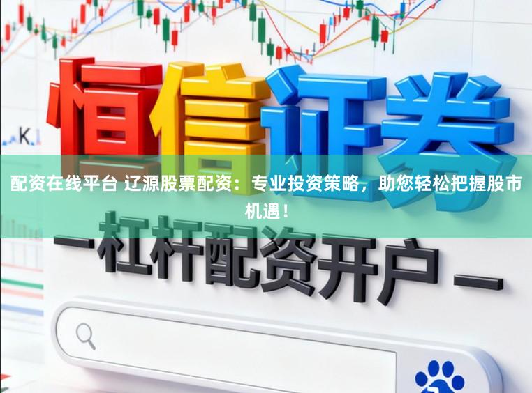 配资在线平台 辽源股票配资：专业投资策略，助您轻松把握股市机遇！