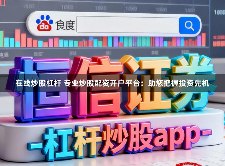在线炒股杠杆 专业炒股配资开户平台：助您把握投资先机