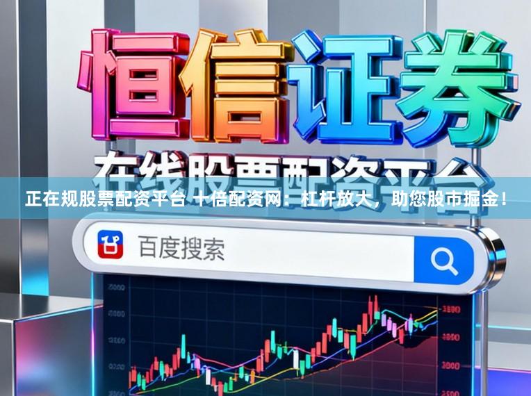 正在规股票配资平台 十倍配资网：杠杆放大，助您股市掘金！