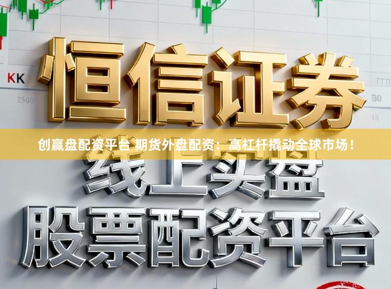 创赢盘配资平台 期货外盘配资:高杠杆撬动全球市场!